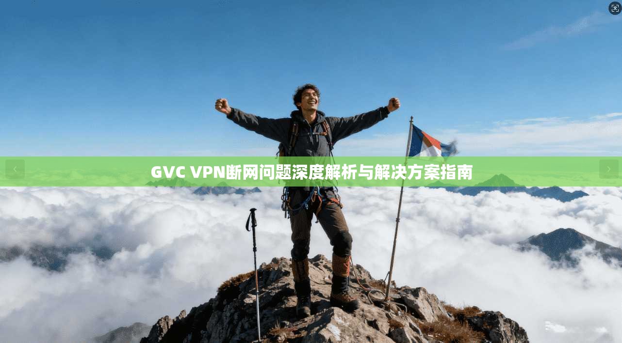 GVC VPN断网问题深度解析与解决方案指南 GVC VPN断网问题深度解析与解决方案指南