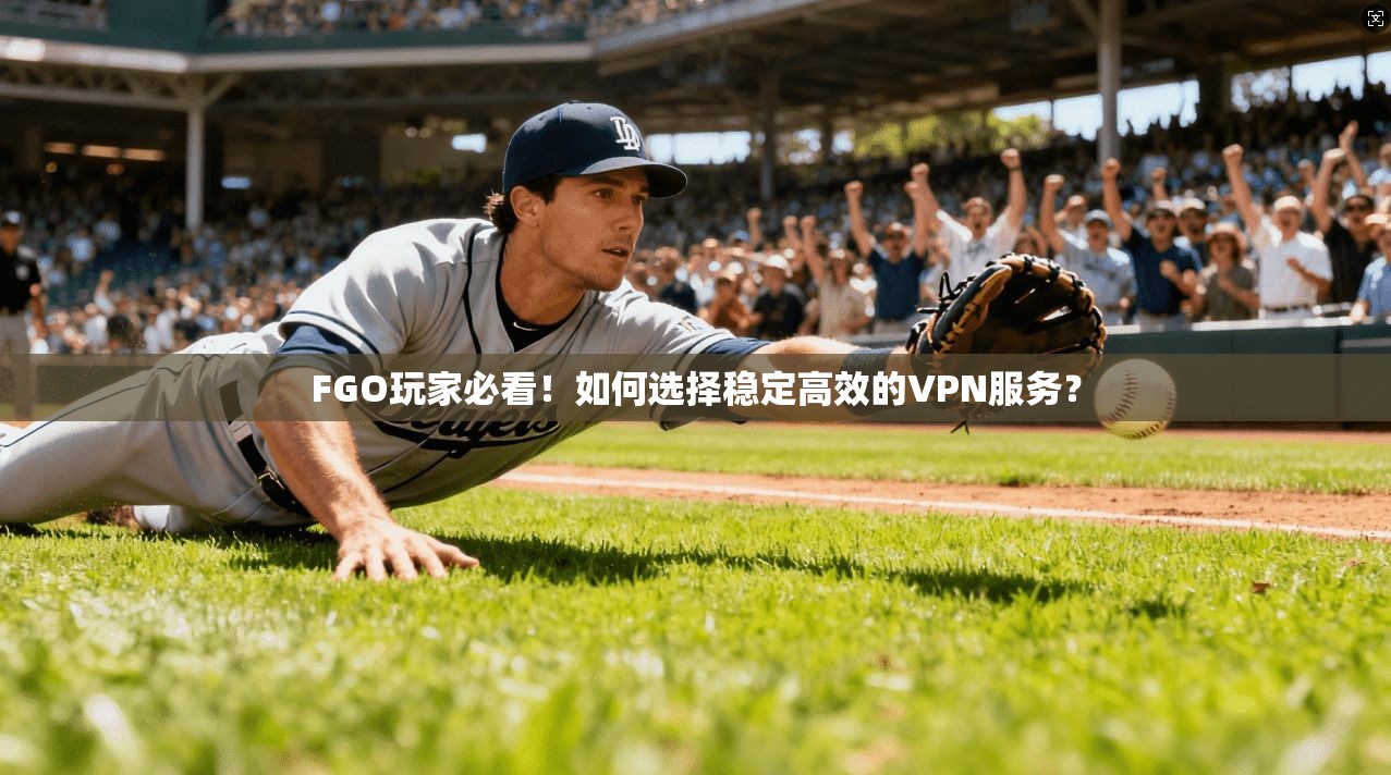 FGO玩家必看!如何选择稳定高效的VPN服务? FGO玩家必看!如何选择稳定高效的VPN服务?