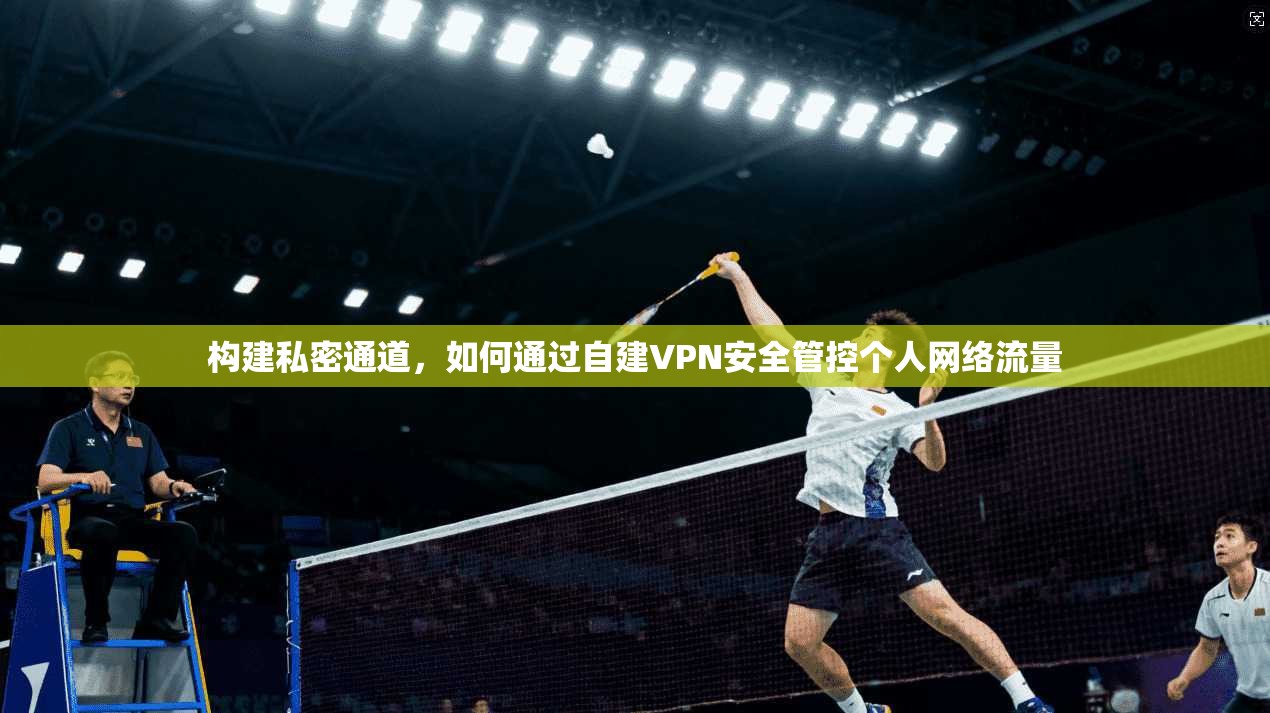 构建私密通道，如何通过自建VPN安全管控个人网络流量