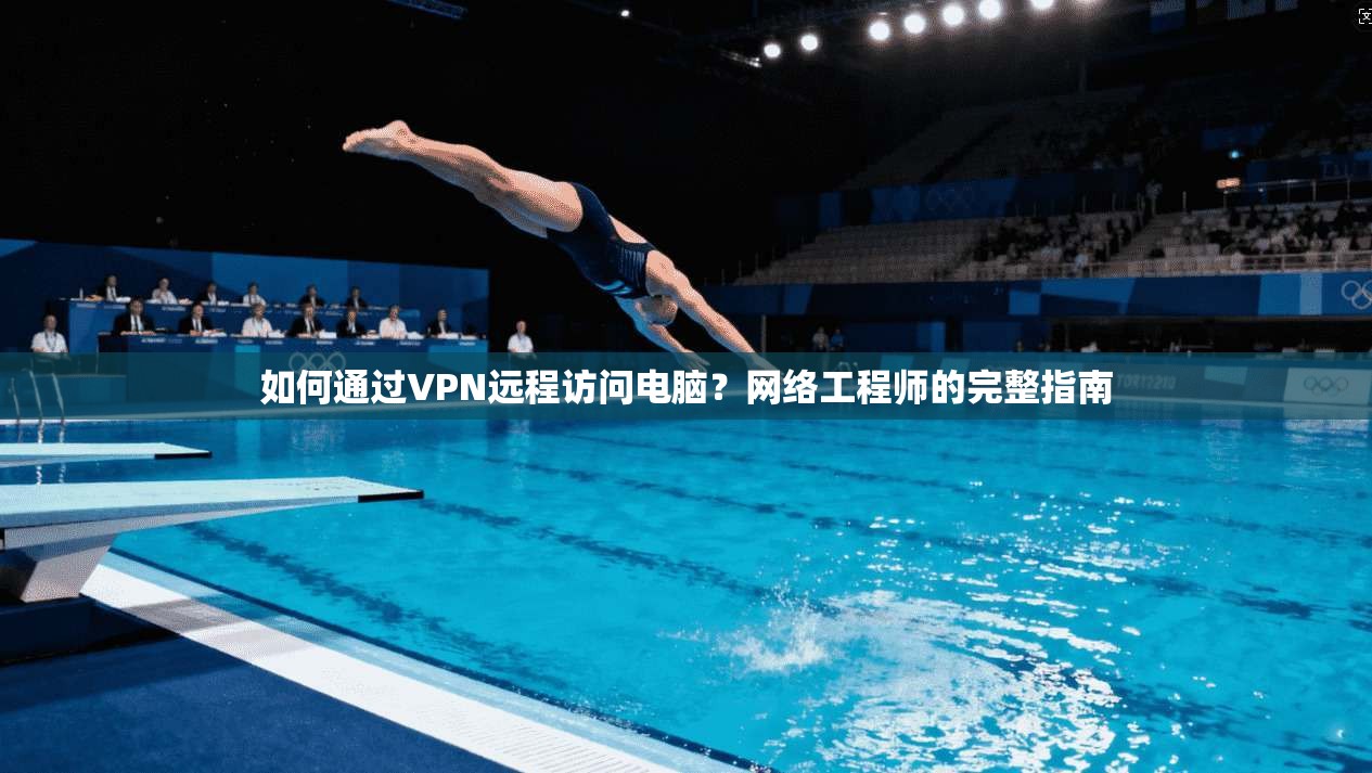 如何通过VPN远程访问电脑？网络工程师的完整指南