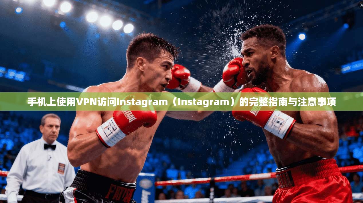 手机上使用VPN访问Instagram(Instagram)的完整指南与注意事项 手机上使用VPN访问Instagram(Instagram)的完整指南与注意事项