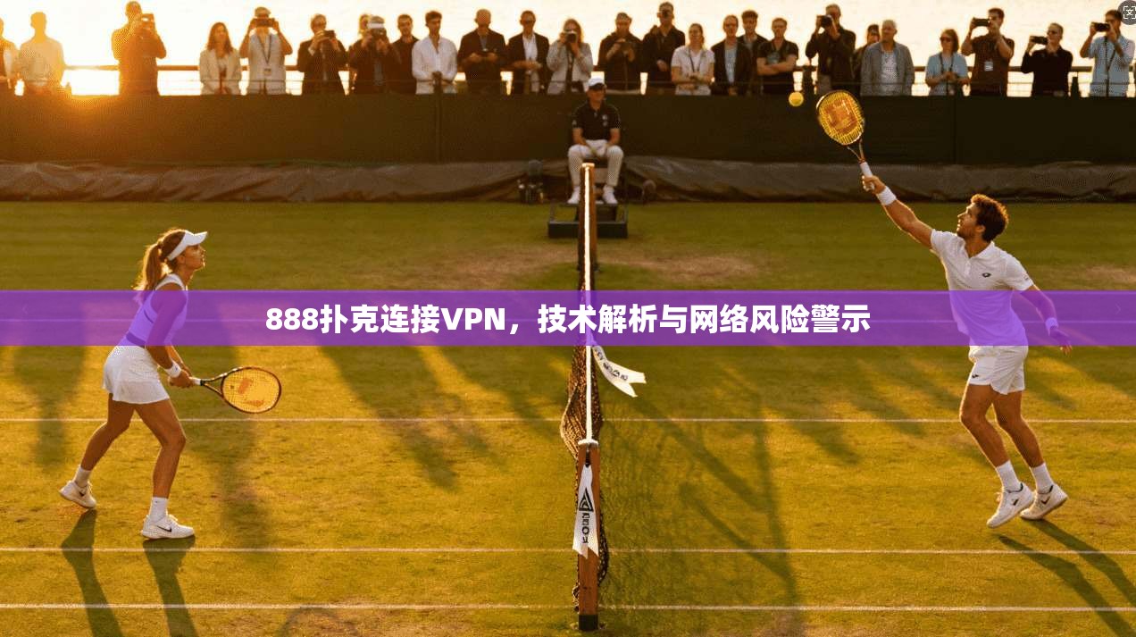 888扑克连接VPN，技术解析与网络风险警示