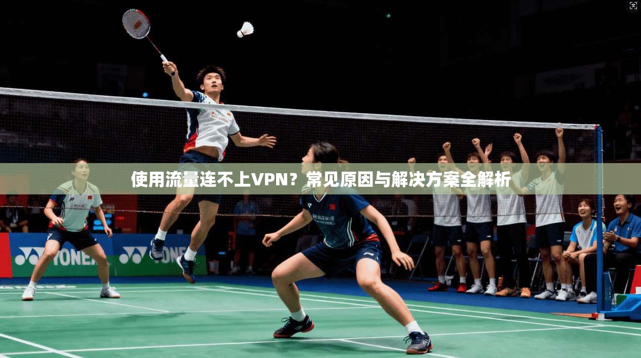 使用流量连不上VPN？常见原因与解决方案全解析