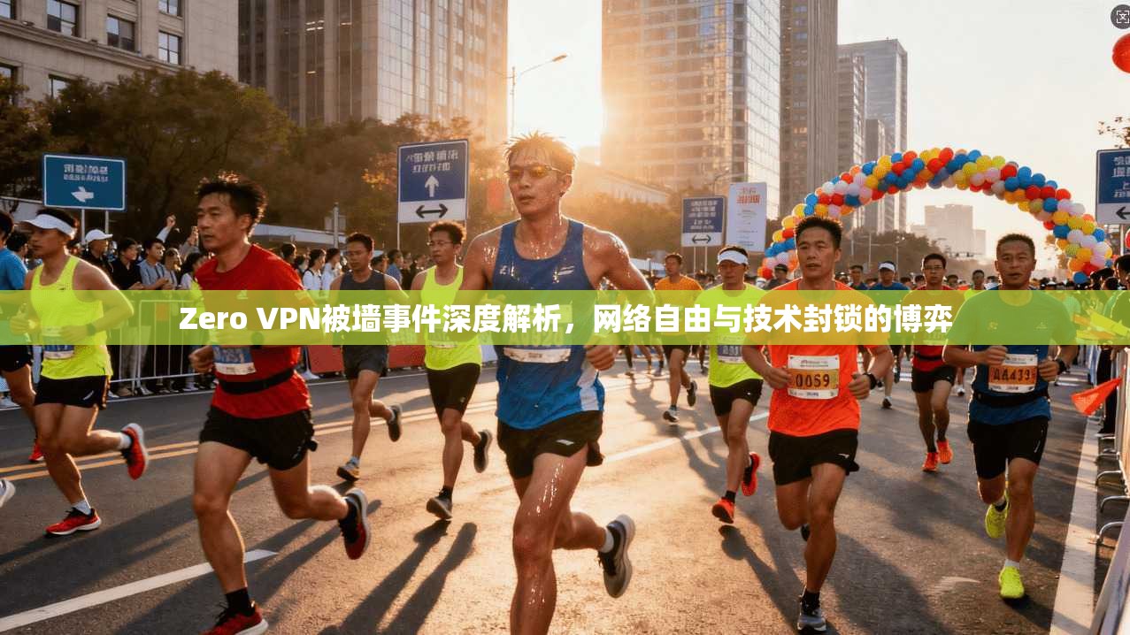 Zero VPN被墙事件深度解析,网络自由与技术封锁的博弈 Zero VPN被墙事件深度解析,网络自由与技术封锁的博弈