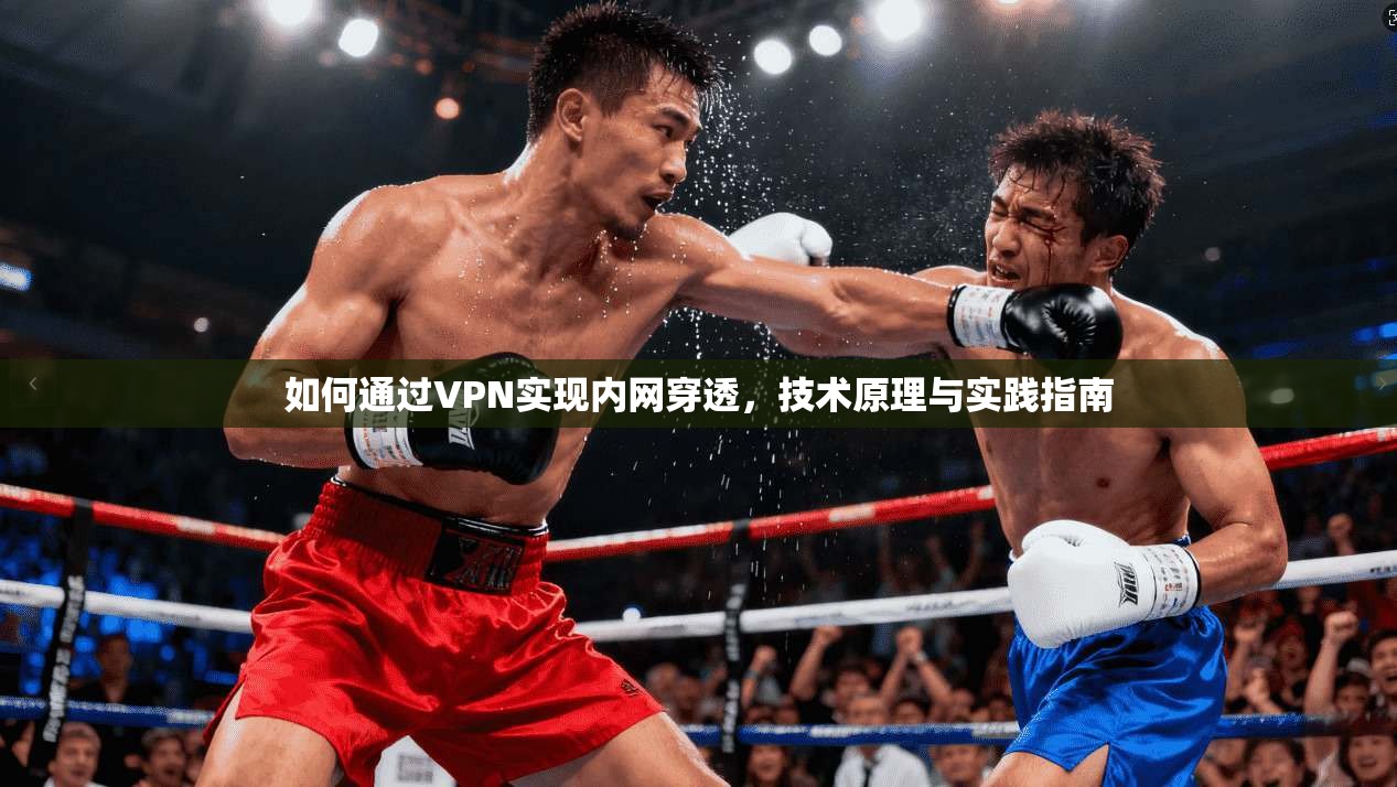 如何通过VPN实现内网穿透，技术原理与实践指南