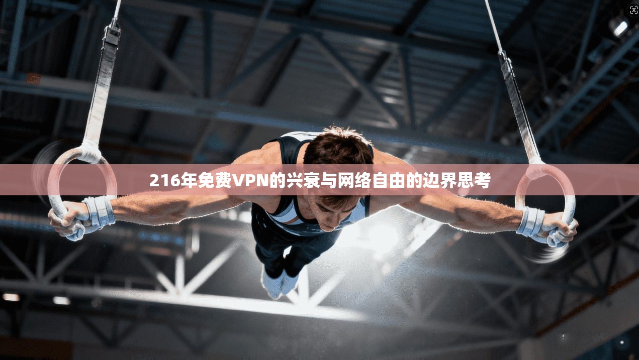 216年免费VPN的兴衰与网络自由的边界思考 216年免费VPN的兴衰与网络自由的边界思考