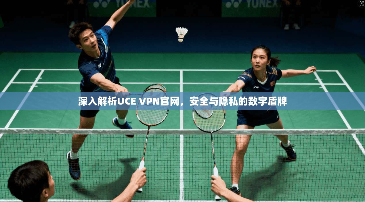 深入解析UCE VPN官网,安全与隐私的数字盾牌 深入解析UCE VPN官网,安全与隐私的数字盾牌
