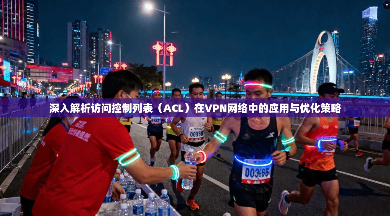 深入解析访问控制列表(ACL)在VPN网络中的应用与优化策略 深入解析访问控制列表(ACL)在VPN网络中的应用与优化策略