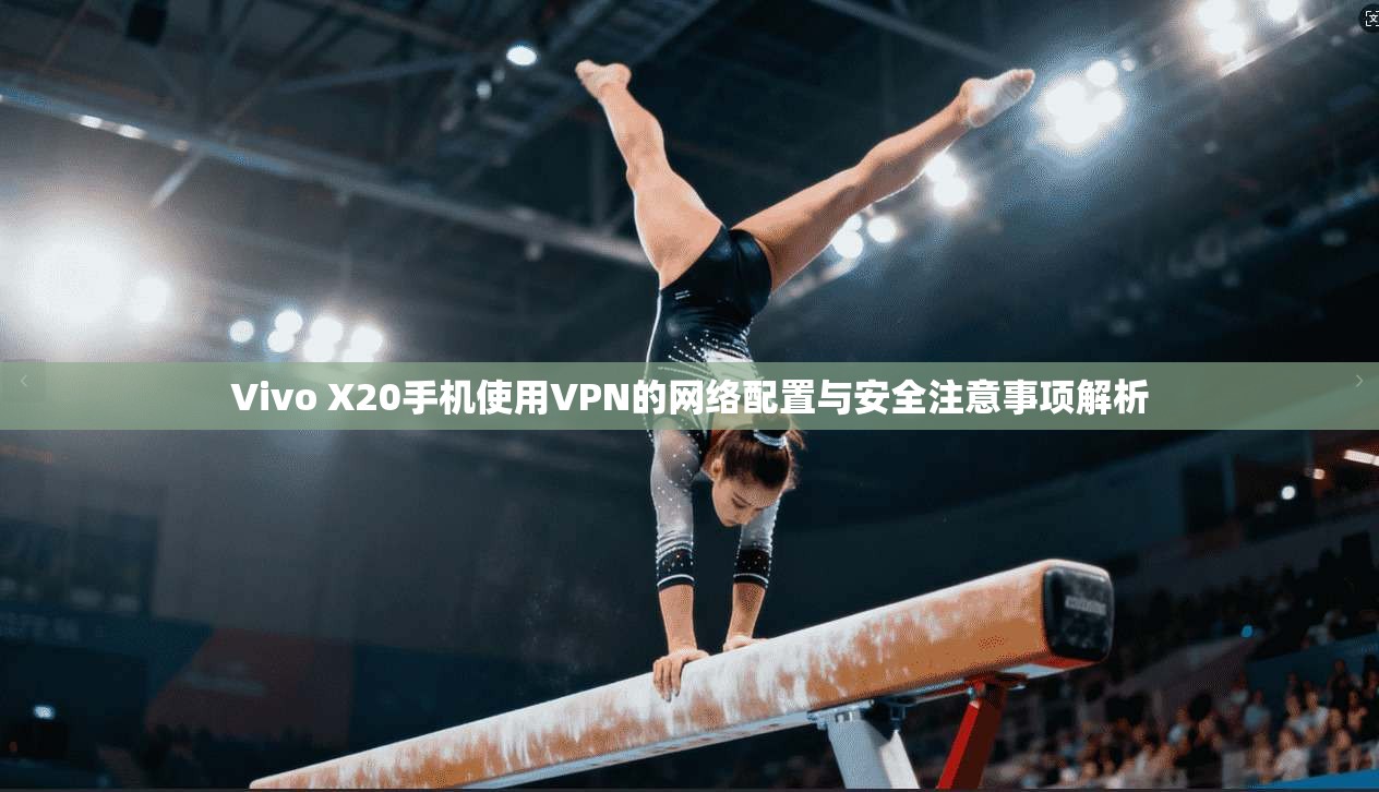 Vivo X20手机使用VPN的网络配置与安全注意事项解析