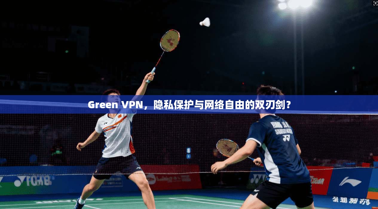 Green VPN，隐私保护与网络自由的双刃剑？