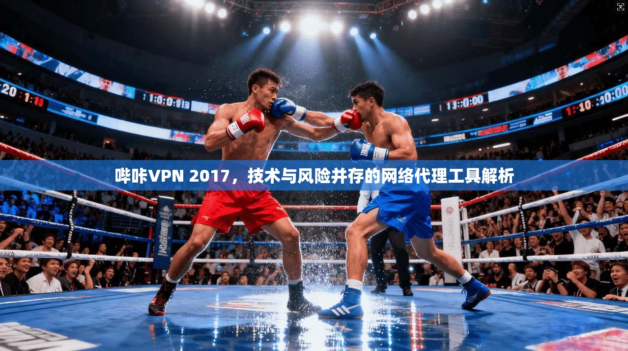 哔咔VPN 2017,技术与风险并存的网络代理工具解析 哔咔VPN 2017,技术与风险并存的网络代理工具解析