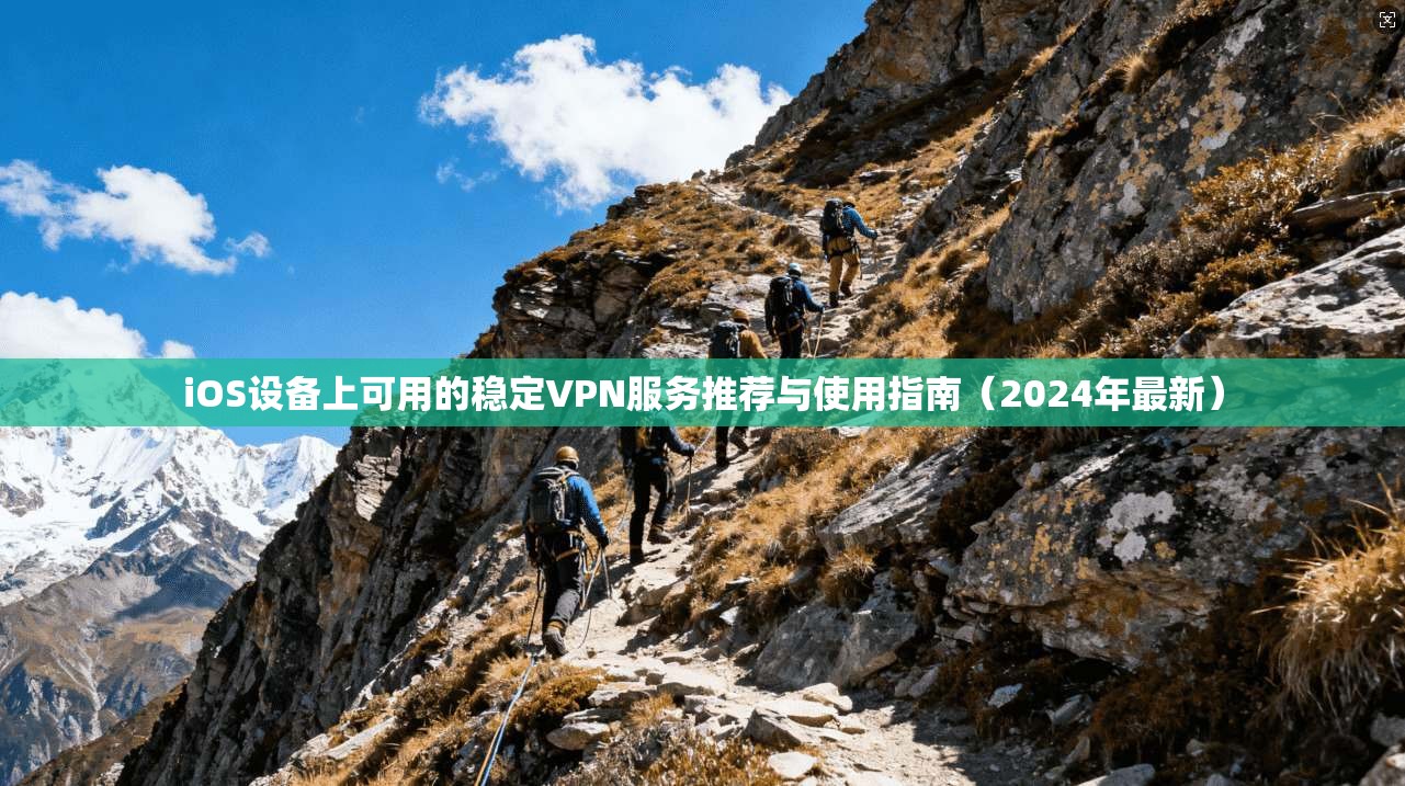 iOS设备上可用的稳定VPN服务推荐与使用指南（2024年最新）