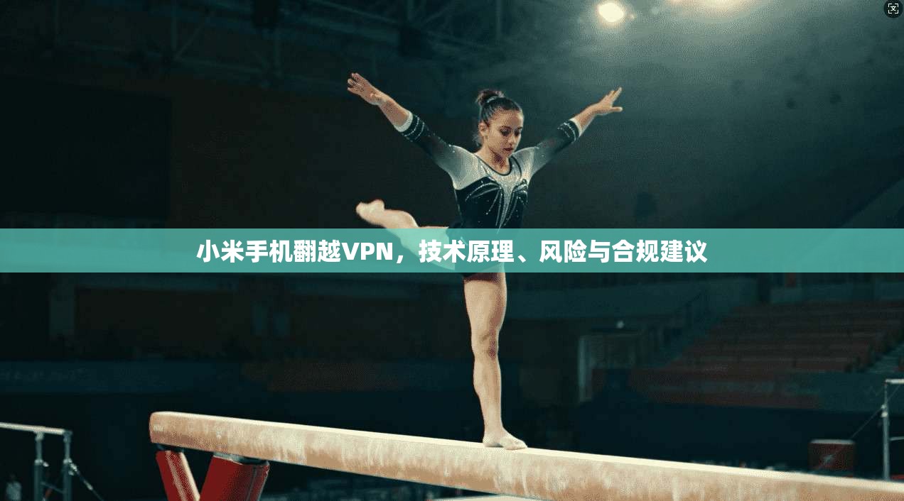 小米手机翻越VPN，技术原理、风险与合规建议