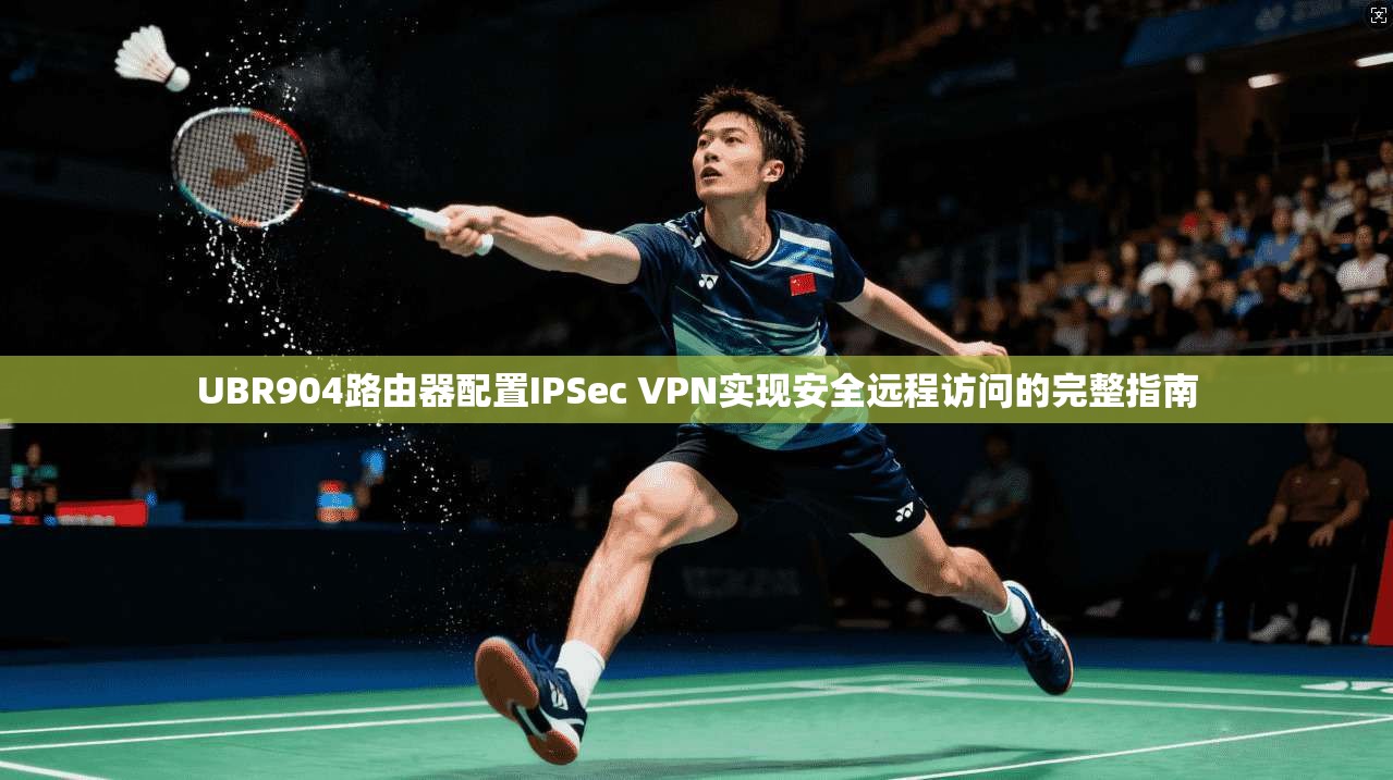 UBR904路由器配置IPSec VPN实现安全远程访问的完整指南