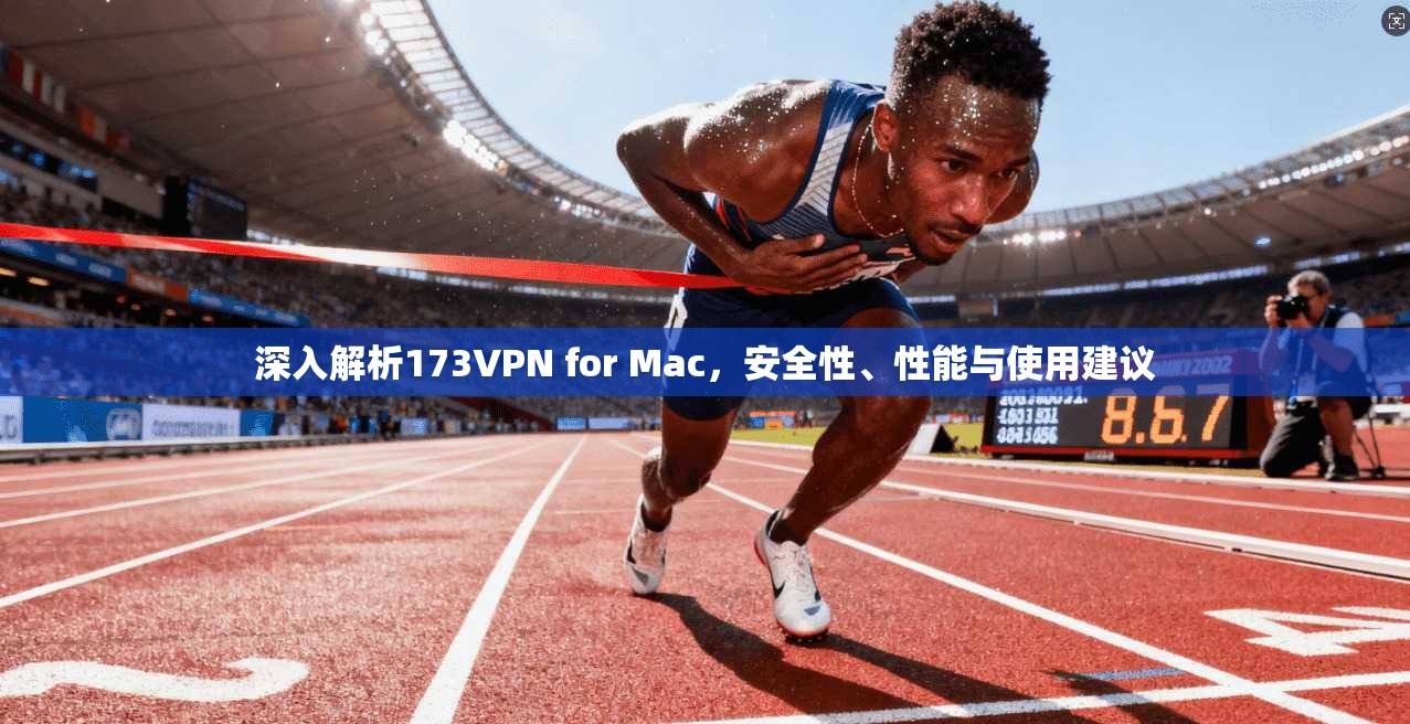 深入解析173VPN for Mac，安全性、性能与使用建议