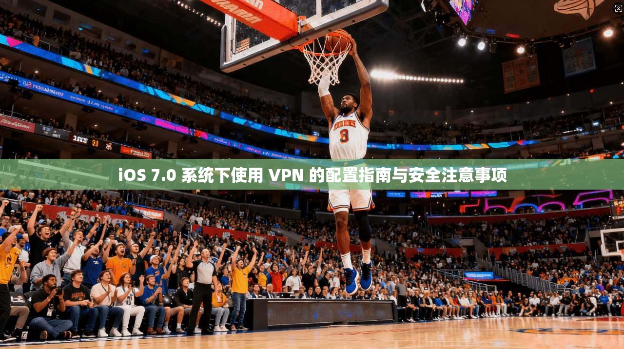 iOS 7.0 系统下使用 VPN 的配置指南与安全注意事项