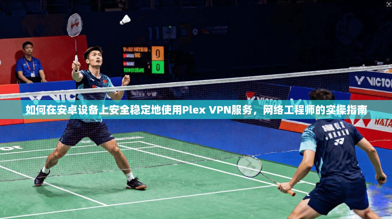 如何在安卓设备上安全稳定地使用Plex VPN服务,网络工程师的实操指南 如何在安卓设备上安全稳定地使用Plex VPN服务,网络工程师的实操指南