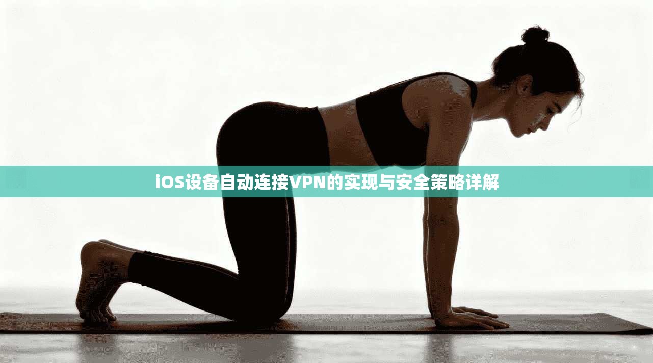 iOS设备自动连接VPN的实现与安全策略详解