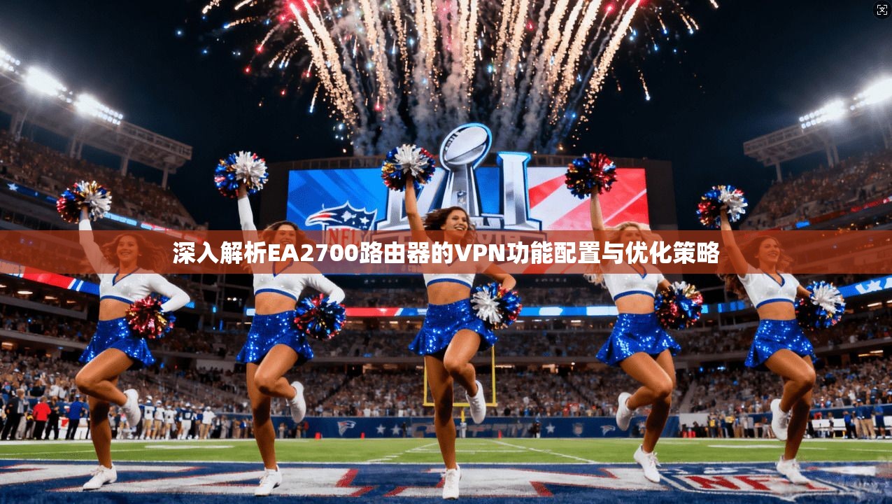 深入解析EA2700路由器的VPN功能配置与优化策略