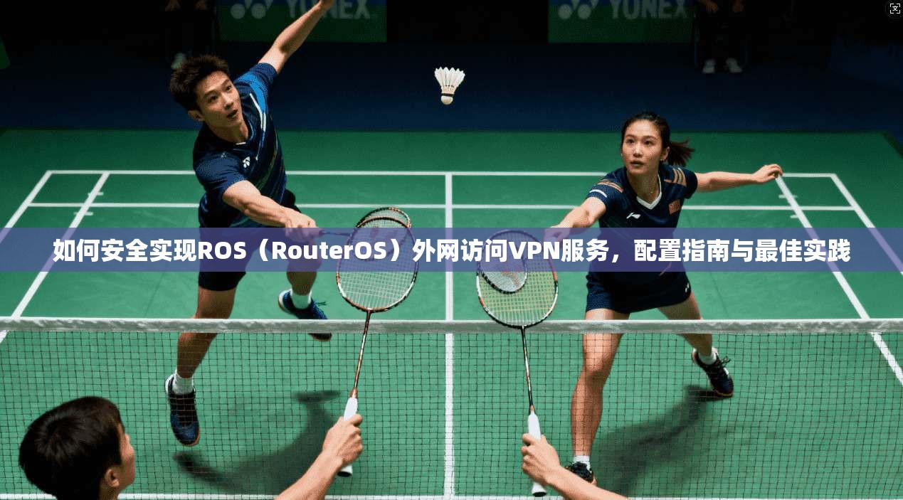 如何安全实现ROS（RouterOS）外网访问VPN服务，配置指南与最佳实践