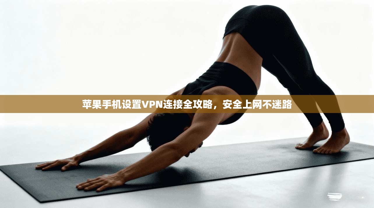 苹果手机设置VPN连接全攻略，安全上网不迷路