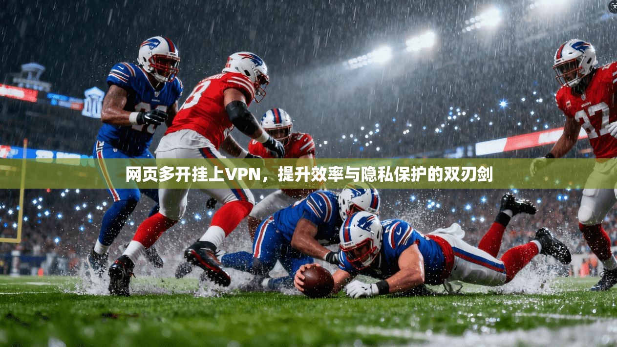 网页多开挂上VPN，提升效率与隐私保护的双刃剑