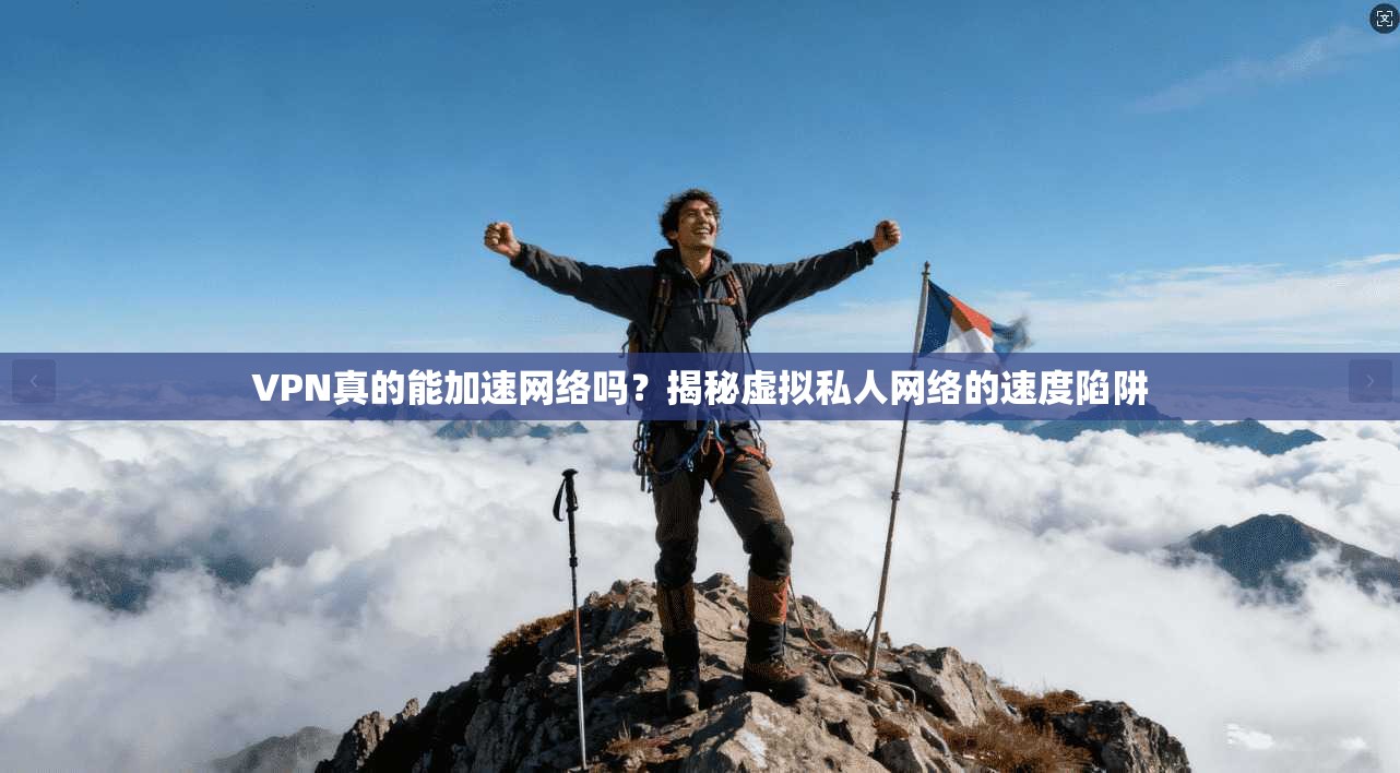 VPN真的能加速网络吗？揭秘虚拟私人网络的速度陷阱