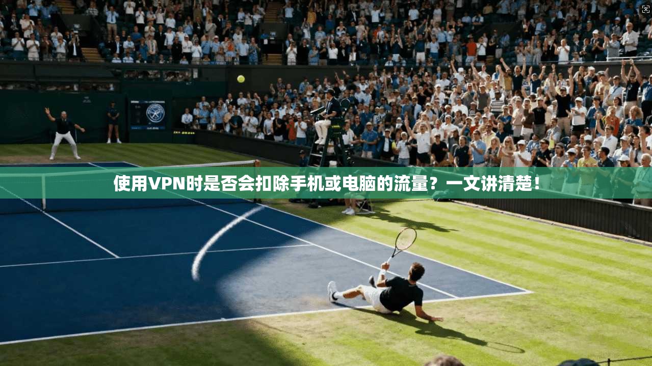 使用VPN时是否会扣除手机或电脑的流量？一文讲清楚！