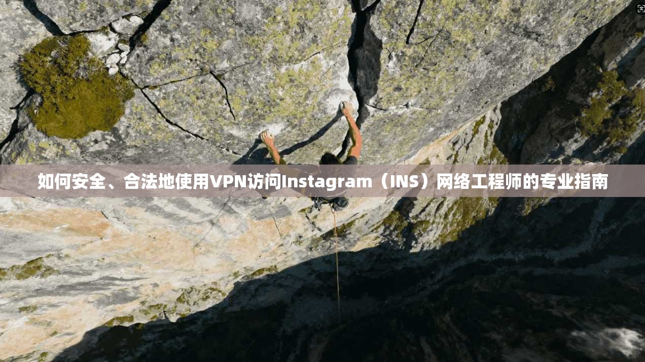 如何安全、合法地使用VPN访问Instagram（INS）网络工程师的专业指南