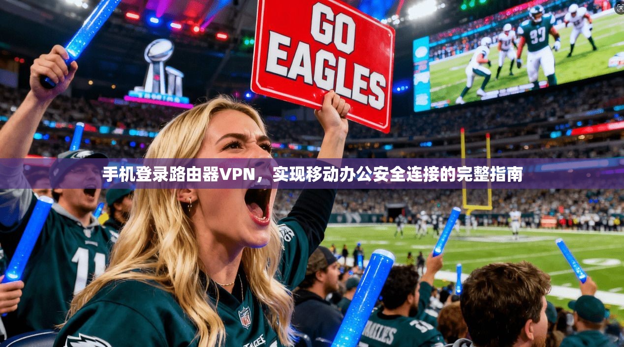 手机登录路由器VPN,实现移动办公安全连接的完整指南 手机登录路由器VPN,实现移动办公安全连接的完整指南