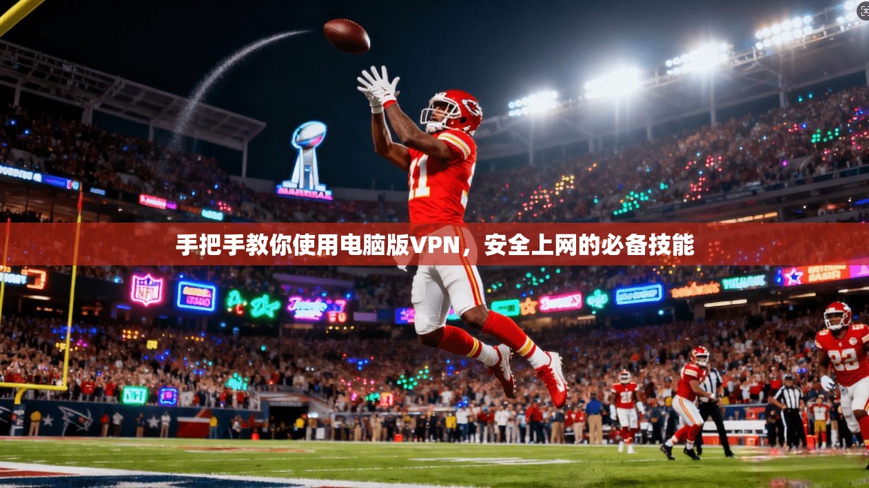手把手教你使用电脑版VPN，安全上网的必备技能
