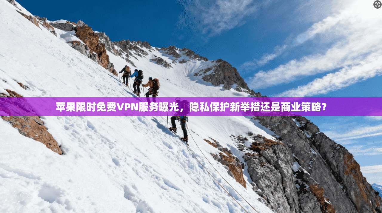 苹果限时免费VPN服务曝光,隐私保护新举措还是商业策略? 苹果限时免费VPN服务曝光,隐私保护新举措还是商业策略?