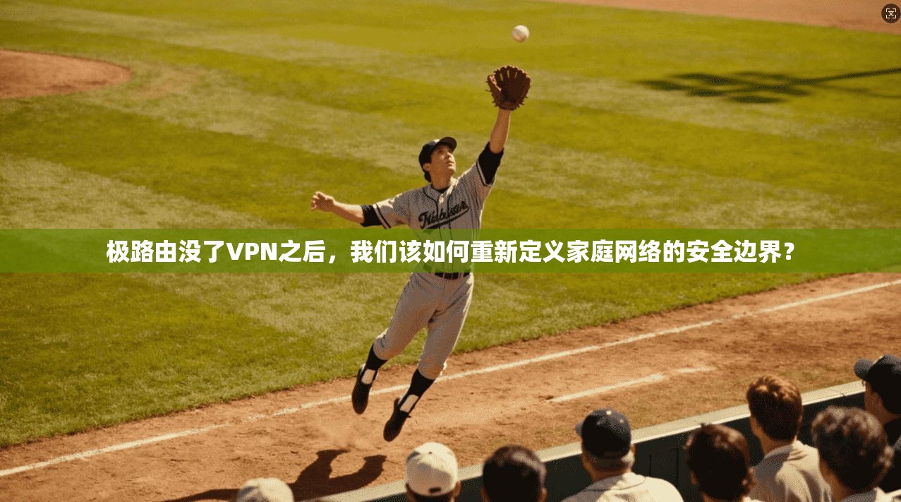 极路由没了VPN之后,我们该如何重新定义家庭网络的安全边界? 极路由没了VPN之后,我们该如何重新定义家庭网络的安全边界?