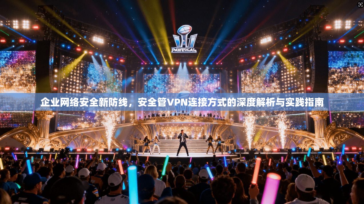企业网络安全新防线,安全管VPN连接方式的深度解析与实践指南 企业网络安全新防线,安全管VPN连接方式的深度解析与实践指南