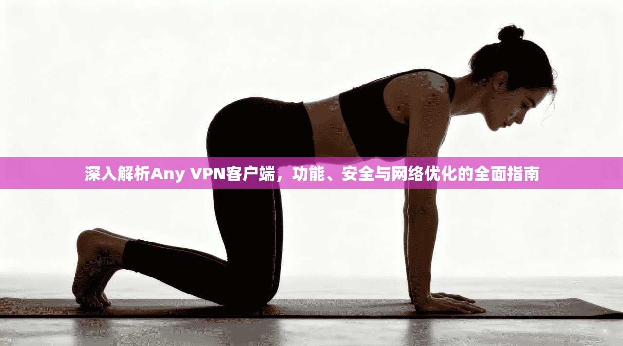 深入解析Any VPN客户端，功能、安全与网络优化的全面指南