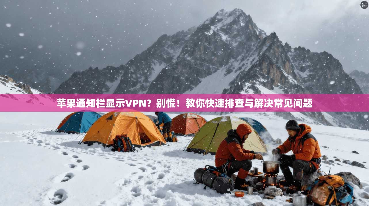 苹果通知栏显示VPN?别慌!教你快速排查与解决常见问题 苹果通知栏显示VPN?别慌!教你快速排查与解决常见问题