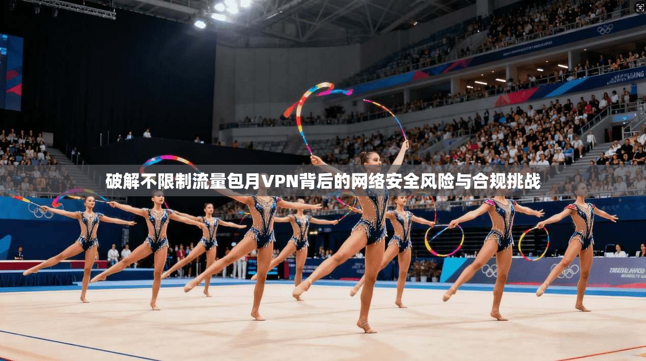 破解不限制流量包月VPN背后的网络安全风险与合规挑战