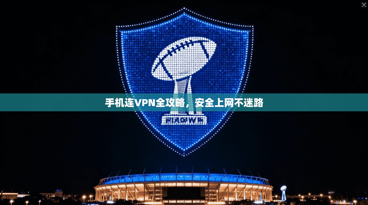 手机连VPN全攻略,安全上网不迷路 手机连VPN全攻略,安全上网不迷路