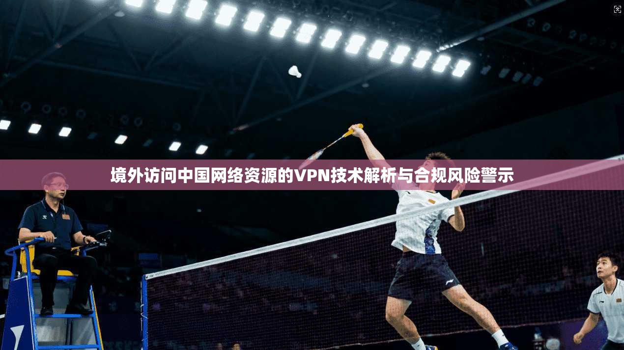 境外访问中国网络资源的VPN技术解析与合规风险警示