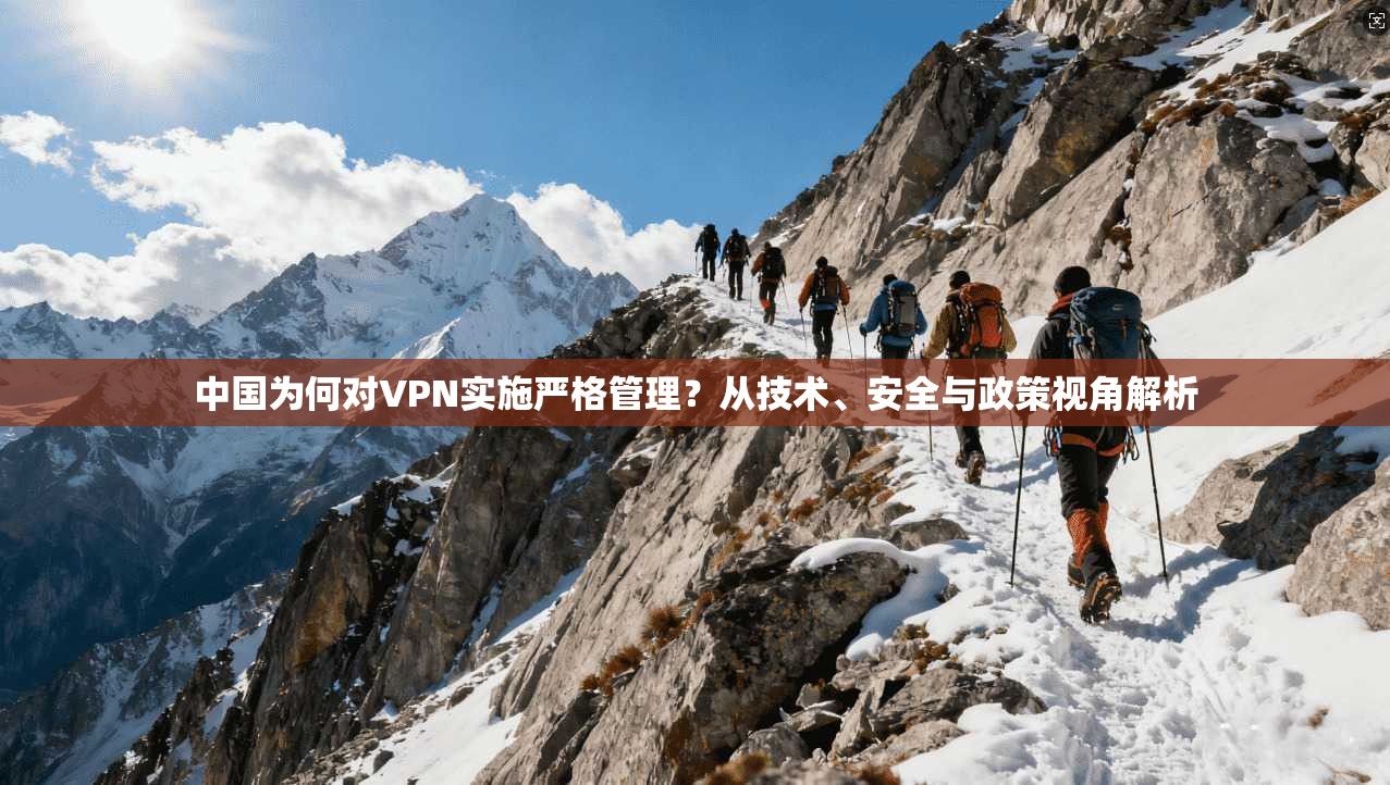 中国为何对VPN实施严格管理？从技术、安全与政策视角解析