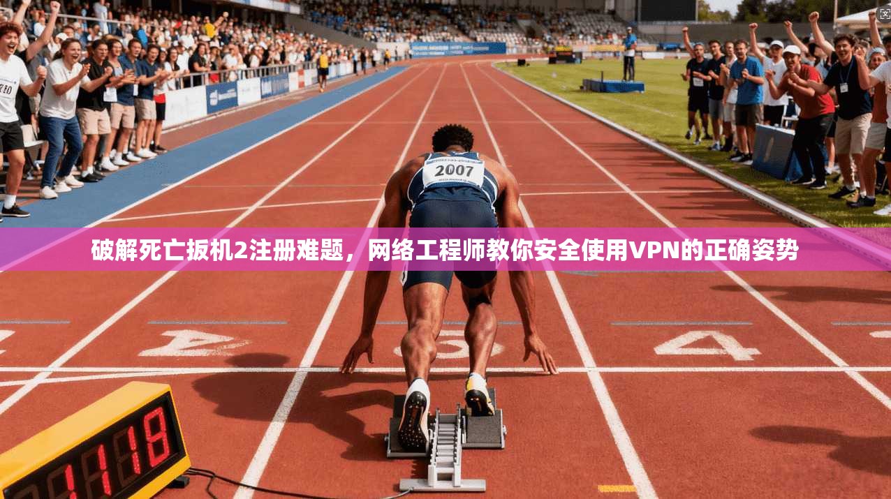 破解死亡扳机2注册难题，网络工程师教你安全使用VPN的正确姿势