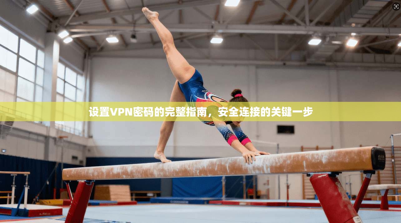 设置VPN密码的完整指南，安全连接的关键一步
