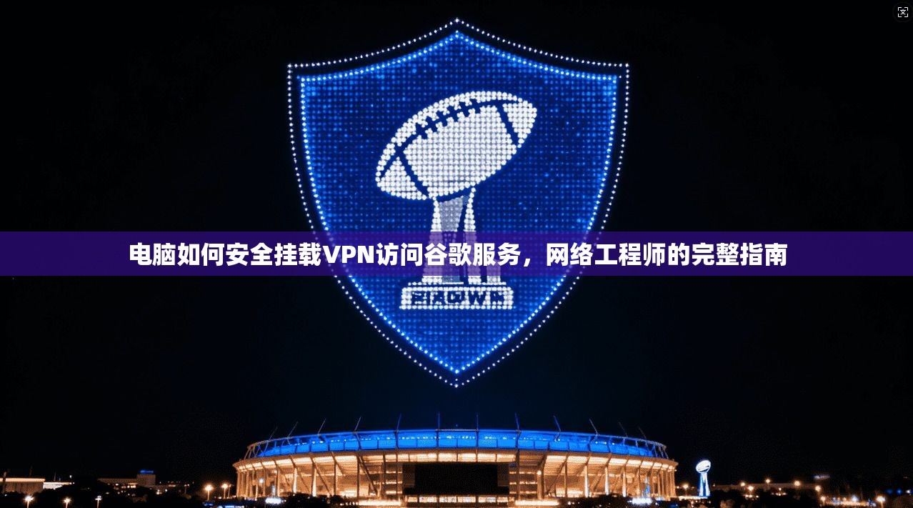 电脑如何安全挂载VPN访问谷歌服务，网络工程师的完整指南