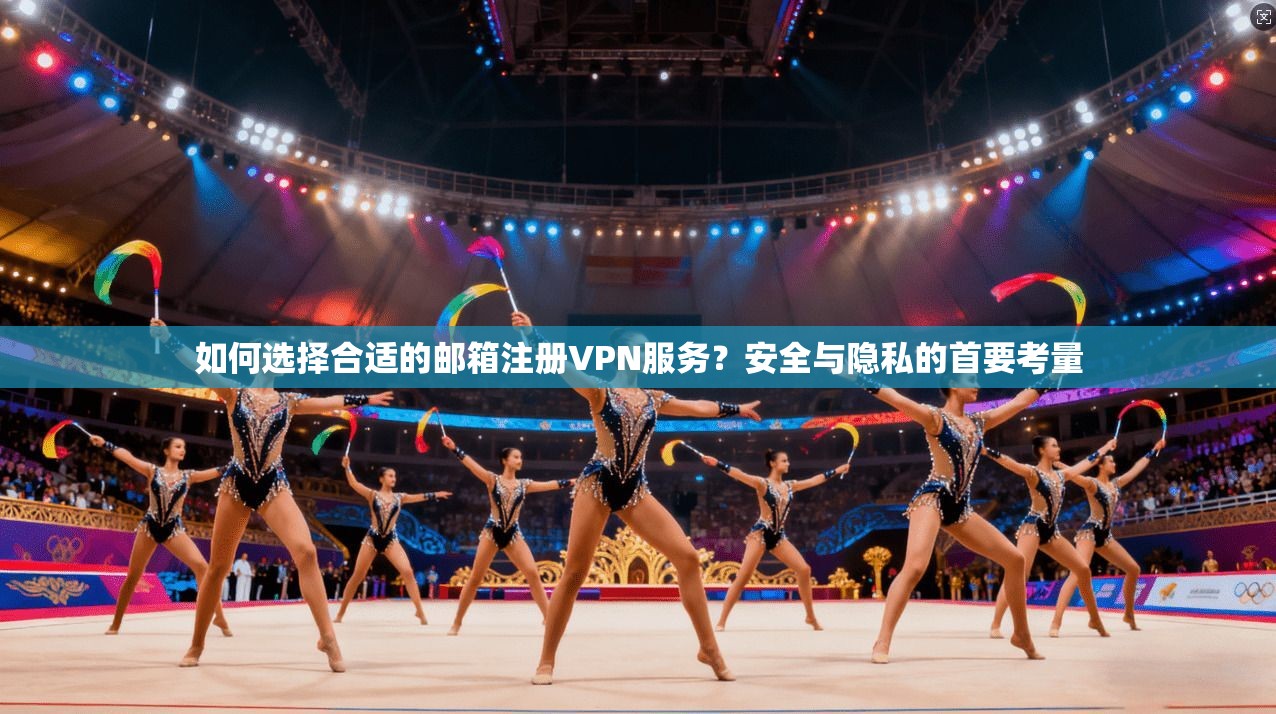如何选择合适的邮箱注册VPN服务?安全与隐私的首要考量 如何选择合适的邮箱注册VPN服务?安全与隐私的首要考量