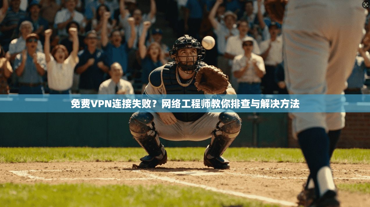 免费VPN连接失败？网络工程师教你排查与解决方法