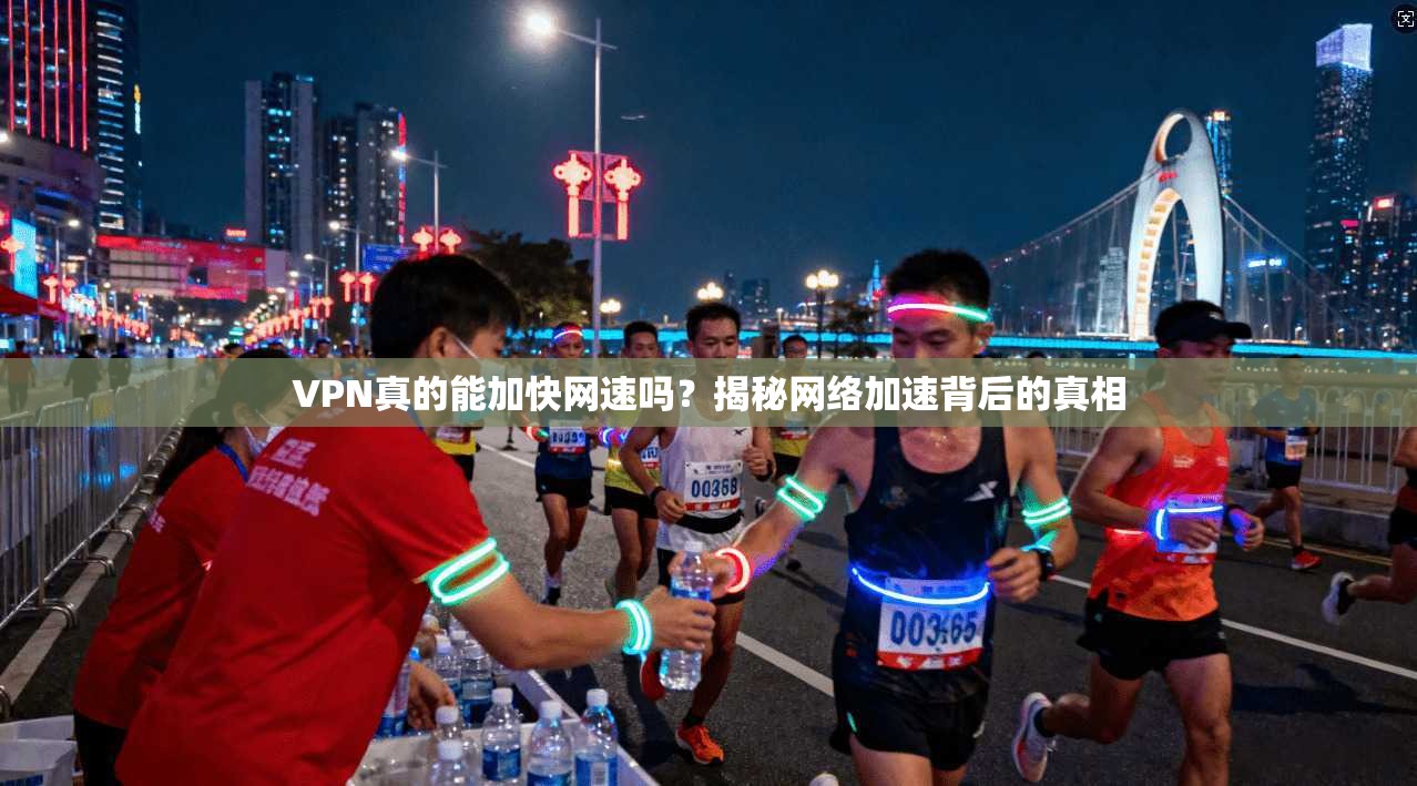 VPN真的能加快网速吗？揭秘网络加速背后的真相