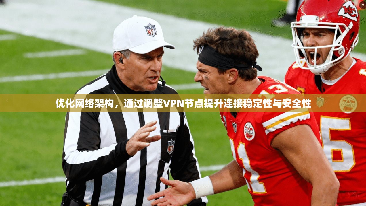 优化网络架构，通过调整VPN节点提升连接稳定性与安全性