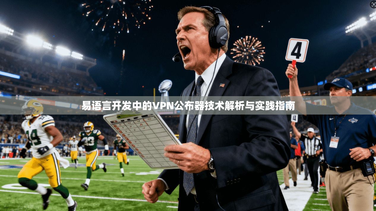 易语言开发中的VPN公布器技术解析与实践指南 易语言开发中的VPN公布器技术解析与实践指南
