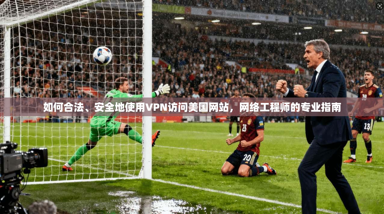 如何合法、安全地使用VPN访问美国网站，网络工程师的专业指南