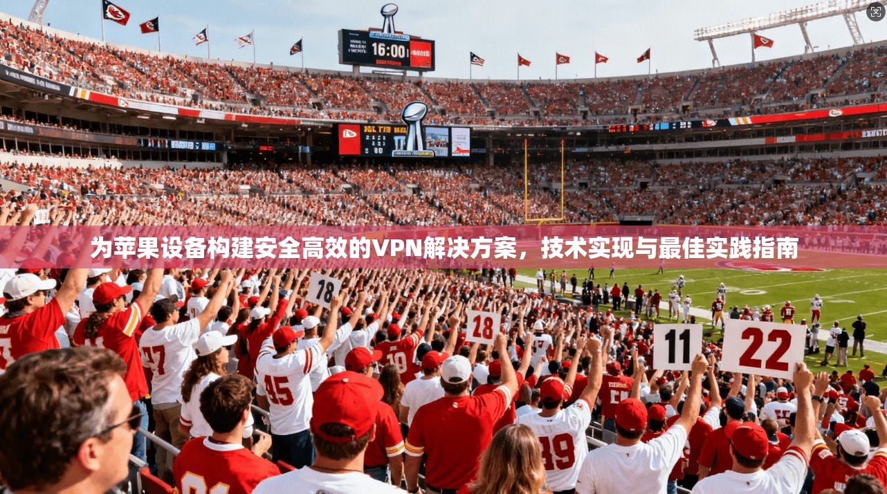 为苹果设备构建安全高效的VPN解决方案,技术实现与最佳实践指南 为苹果设备构建安全高效的VPN解决方案,技术实现与最佳实践指南